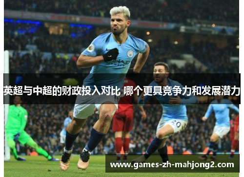 英超与中超的财政投入对比 哪个更具竞争力和发展潜力