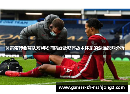 莫雷诺转会离队对利物浦防线及整体战术体系的深远影响分析