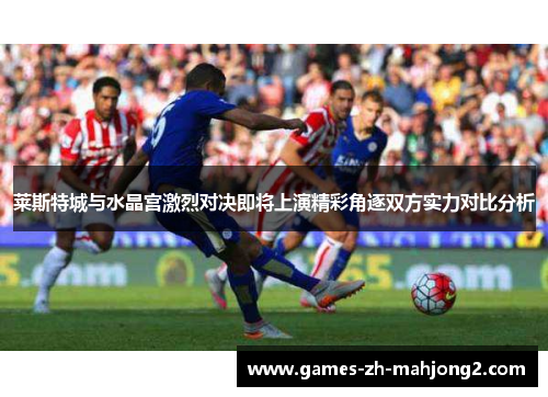 莱斯特城与水晶宫激烈对决即将上演精彩角逐双方实力对比分析