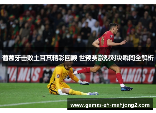 葡萄牙击败土耳其精彩回顾 世预赛激烈对决瞬间全解析