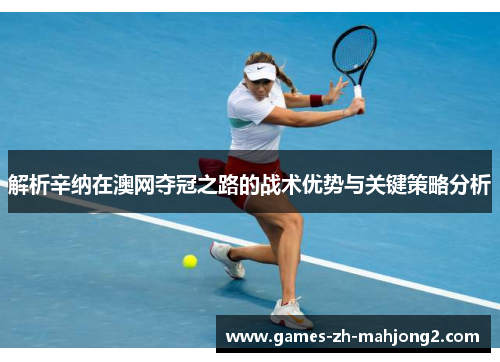 解析辛纳在澳网夺冠之路的战术优势与关键策略分析