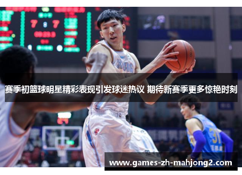 赛季初篮球明星精彩表现引发球迷热议 期待新赛季更多惊艳时刻