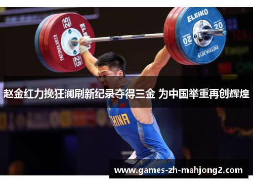 赵金红力挽狂澜刷新纪录夺得三金 为中国举重再创辉煌