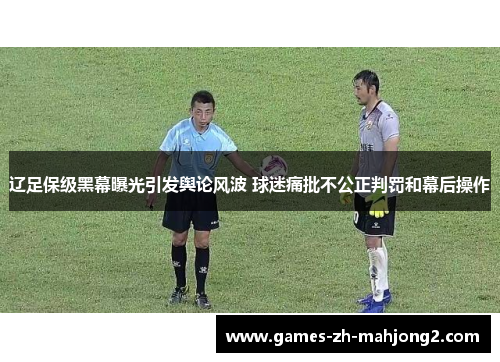 辽足保级黑幕曝光引发舆论风波 球迷痛批不公正判罚和幕后操作