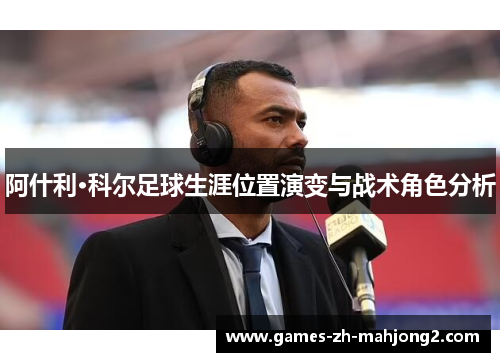 阿什利·科尔足球生涯位置演变与战术角色分析