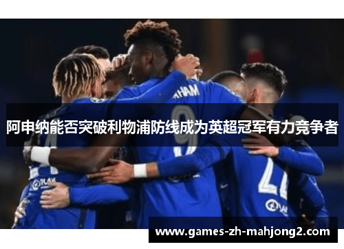 阿申纳能否突破利物浦防线成为英超冠军有力竞争者