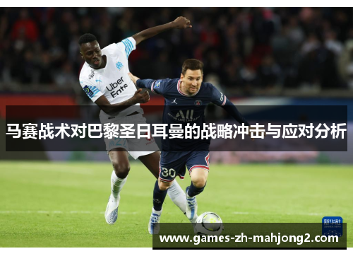 马赛战术对巴黎圣日耳曼的战略冲击与应对分析 马赛战术对巴黎圣日耳曼的战略冲击与应对分析