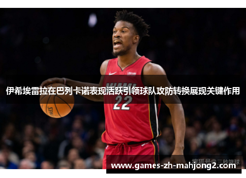 伊希埃雷拉在巴列卡诺表现活跃引领球队攻防转换展现关键作用