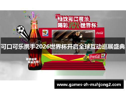 可口可乐携手2026世界杯开启全球互动巡展盛典 可口可乐携手2026世界杯开启全球互动巡展盛典