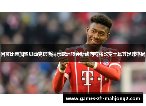 因莫比莱加盟贝西克塔斯揭示欧洲转会新动向或将改变土耳其足球格局 因莫比莱加盟贝西克塔斯揭示欧洲转会新动向或将改变土耳其足球格局