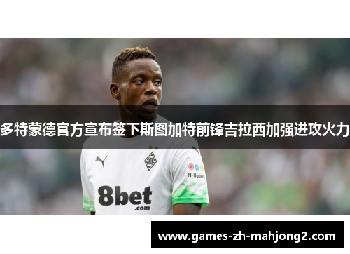 多特蒙德官方宣布签下斯图加特前锋吉拉西加强进攻火力 多特蒙德官方宣布签下斯图加特前锋吉拉西加强进攻火力