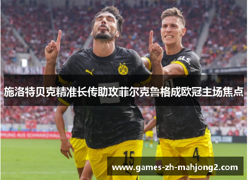施洛特贝克精准长传助攻菲尔克鲁格成欧冠主场焦点 施洛特贝克精准长传助攻菲尔克鲁格成欧冠主场焦点