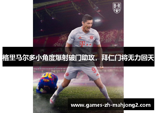 格里马尔多小角度爆射破门助攻,拜仁门将无力回天 格里马尔多小角度爆射破门助攻,拜仁门将无力回天