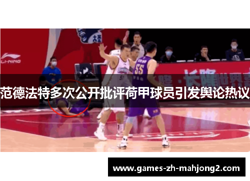 范德法特多次公开批评荷甲球员引发舆论热议 范德法特多次公开批评荷甲球员引发舆论热议