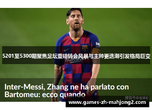 5201至5300期聚焦足坛重磅转会风暴与主帅更迭潮引发格局巨变