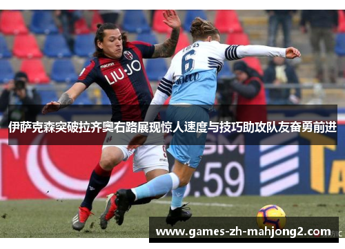 伊萨克森突破拉齐奥右路展现惊人速度与技巧助攻队友奋勇前进 伊萨克森突破拉齐奥右路展现惊人速度与技巧助攻队友奋勇前进