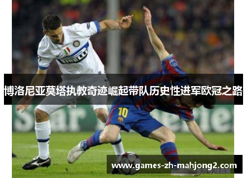 博洛尼亚莫塔执教奇迹崛起带队历史性进军欧冠之路 博洛尼亚莫塔执教奇迹崛起带队历史性进军欧冠之路