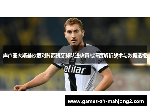 库卢塞夫斯基欧冠对阵西班牙球队进攻贡献深度解析战术与数据透视