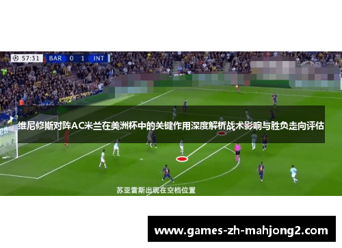 维尼修斯对阵AC米兰在美洲杯中的关键作用深度解析战术影响与胜负走向评估