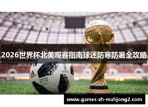 2026世界杯北美观赛指南球迷防寒防暑全攻略 2026世界杯北美观赛指南球迷防寒防暑全攻略