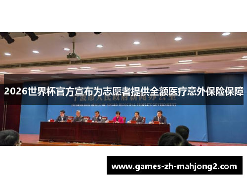 2026世界杯官方宣布为志愿者提供全额医疗意外保险保障 2026世界杯官方宣布为志愿者提供全额医疗意外保险保障