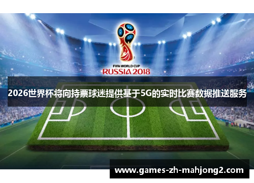 2026世界杯将向持票球迷提供基于5G的实时比赛数据推送服务