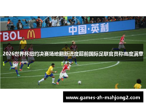 2026世界杯纽约决赛场地翻新进度超前国际足联官员称高度满意 2026世界杯纽约决赛场地翻新进度超前国际足联官员称高度满意