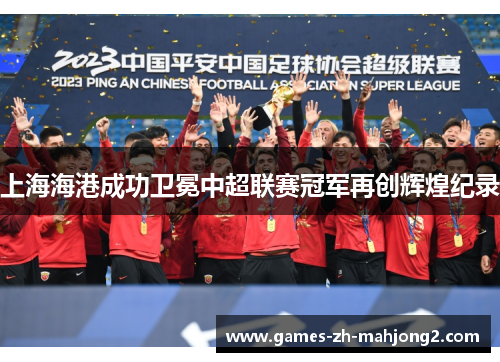 上海海港成功卫冕中超联赛冠军再创辉煌纪录