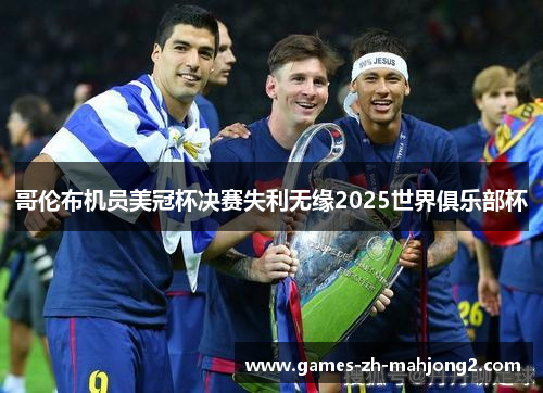 哥伦布机员美冠杯决赛失利无缘2025世界俱乐部杯 哥伦布机员美冠杯决赛失利无缘2025世界俱乐部杯