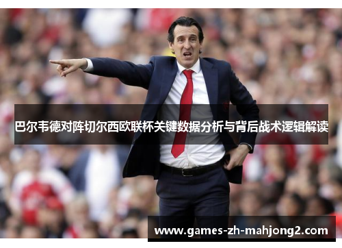巴尔韦德对阵切尔西欧联杯关键数据分析与背后战术逻辑解读
