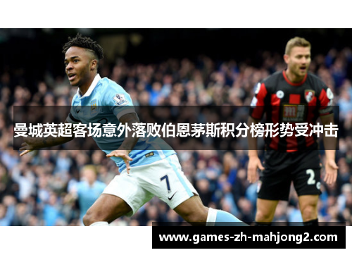 曼城英超客场意外落败伯恩茅斯积分榜形势受冲击 曼城英超客场意外落败伯恩茅斯积分榜形势受冲击