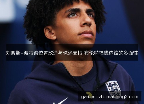 刘易斯-波特谈位置改造与球迷支持 布伦特福德边锋的多面性